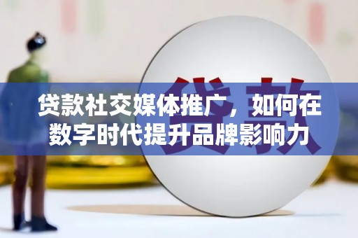 广灵贷款社交媒体推广，如何在数字时代提升品牌影响力