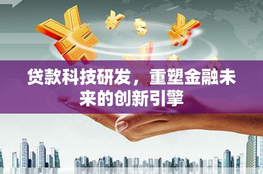 广灵贷款科技研发，重塑金融未来的创新引擎