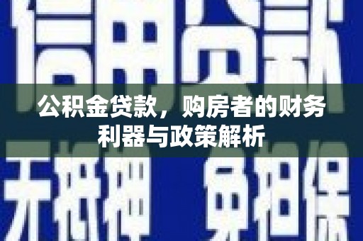 广灵公积金贷款，购房者的财务利器与政策解析