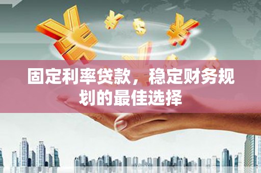 广灵固定利率贷款，稳定财务规划的最佳选择