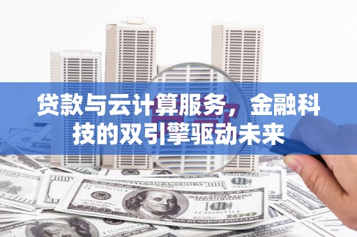 广灵贷款与云计算服务，金融科技的双引擎驱动未来