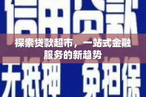 广灵探索贷款超市，一站式金融服务的新趋势