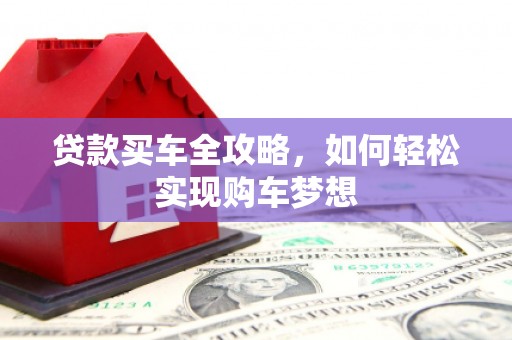 广灵贷款买车全攻略，如何轻松实现购车梦想