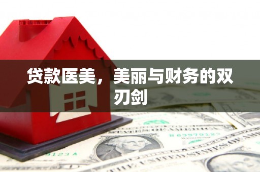 广灵贷款医美，美丽与财务的双刃剑
