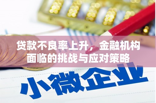 广灵贷款不良率上升，金融机构面临的挑战与应对策略