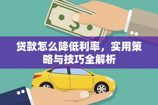 广灵贷款怎么降低利率，实用策略与技巧全解析