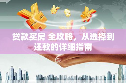 广灵贷款买房 全攻略，从选择到还款的详细指南