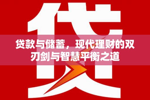 广灵贷款与储蓄，现代理财的双刃剑与智慧平衡之道