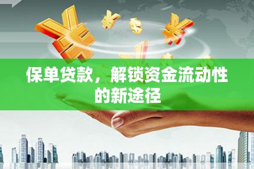 广灵保单贷款，解锁资金流动性的新途径