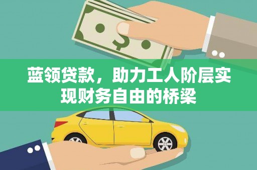 广灵蓝领贷款，助力工人阶层实现财务自由的桥梁