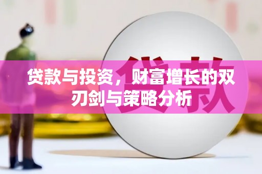 广灵贷款与投资，财富增长的双刃剑与策略分析