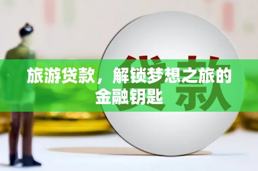 广灵旅游贷款，解锁梦想之旅的金融钥匙