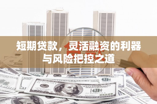 广灵短期贷款，灵活融资的利器与风险把控之道