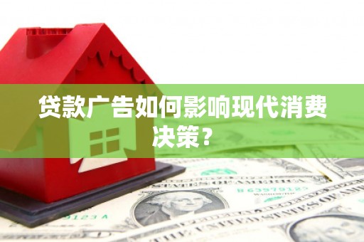 广灵贷款广告如何影响现代消费决策？