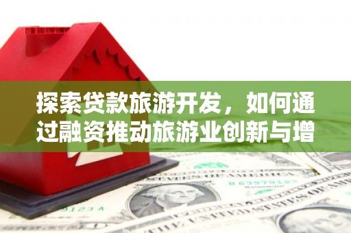 广灵探索贷款旅游开发，如何通过融资推动旅游业创新与增长