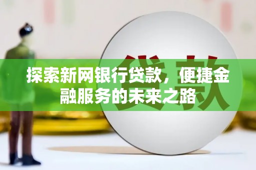 广灵探索新网银行贷款，便捷金融服务的未来之路