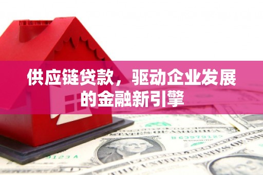 广灵供应链贷款，驱动企业发展的金融新引擎