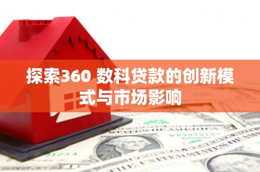 广灵探索360 数科贷款的创新模式与市场影响