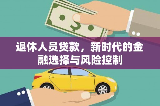 广灵退休人员贷款，新时代的金融选择与风险控制