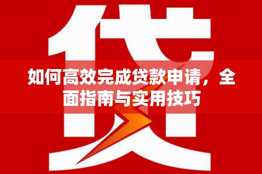 广灵如何高效完成贷款申请，全面指南与实用技巧