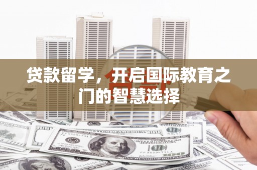广灵贷款留学，开启国际教育之门的智慧选择