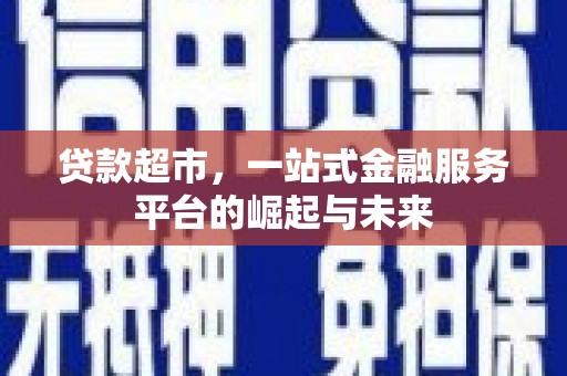 广灵贷款超市，一站式金融服务平台的崛起与未来