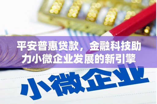 广灵平安普惠贷款，金融科技助力小微企业发展的新引擎