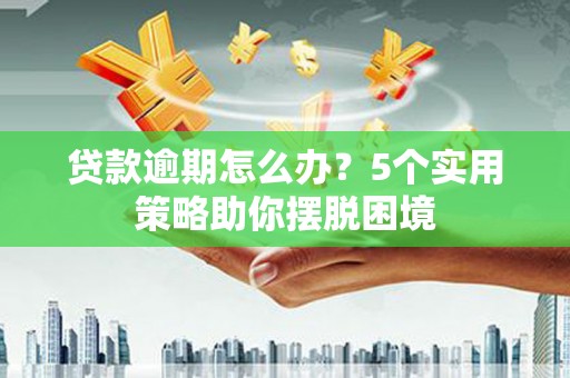 广灵贷款逾期怎么办？5个实用策略助你摆脱困境