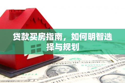 广灵贷款买房指南，如何明智选择与规划