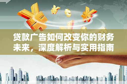 广灵贷款广告如何改变你的财务未来，深度解析与实用指南