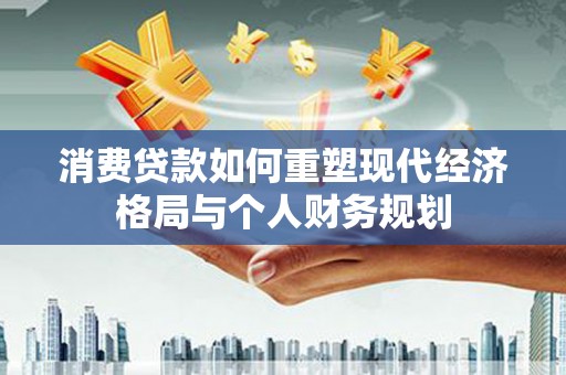 广灵消费贷款如何重塑现代经济格局与个人财务规划