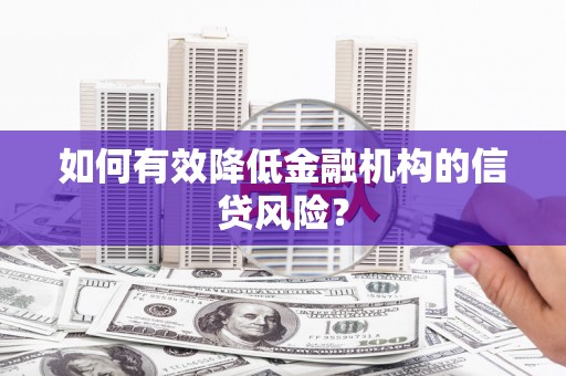 广灵如何有效降低金融机构的信贷风险？