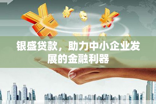 广灵银盛贷款，助力中小企业发展的金融利器