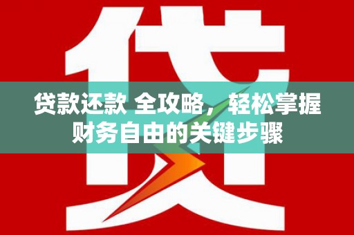 广灵贷款还款 全攻略，轻松掌握财务自由的关键步骤