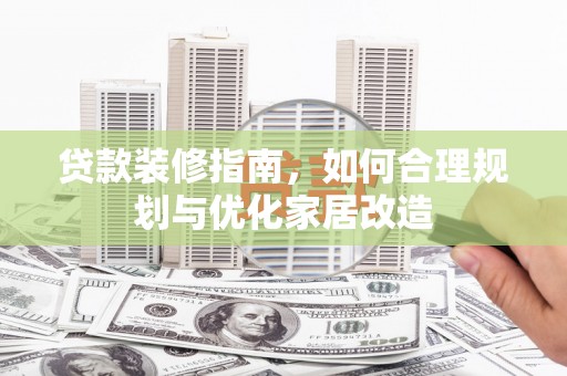 广灵贷款装修指南，如何合理规划与优化家居改造