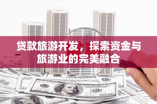 广灵贷款旅游开发，探索资金与旅游业的完美融合