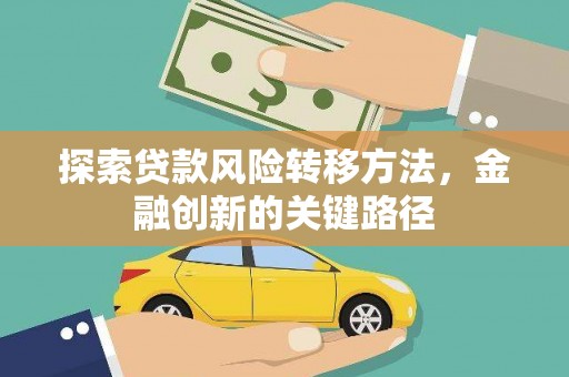 广灵探索贷款风险转移方法，金融创新的关键路径