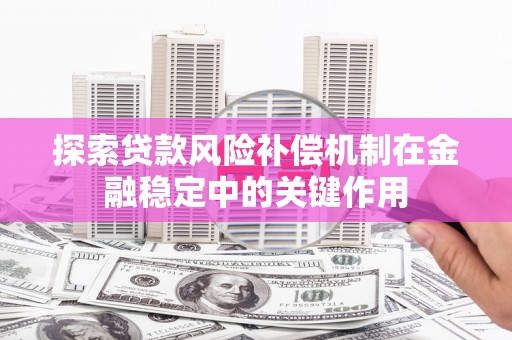 广灵探索贷款风险补偿机制在金融稳定中的关键作用