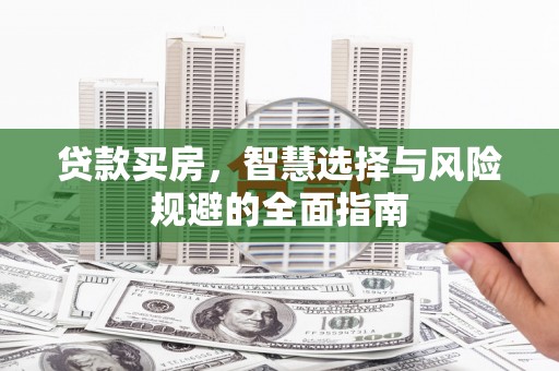 广灵贷款买房，智慧选择与风险规避的全面指南