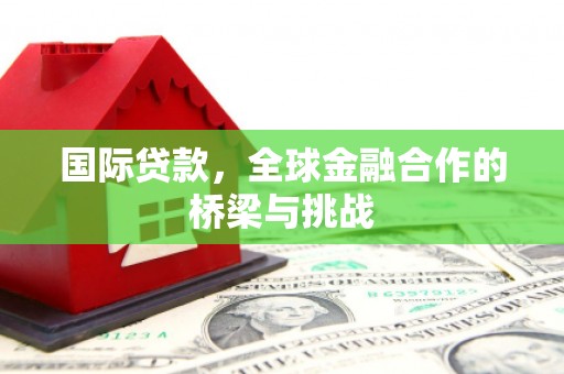 广灵国际贷款，全球金融合作的桥梁与挑战
