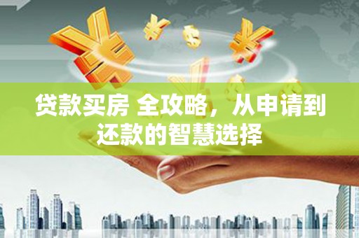 广灵贷款买房 全攻略，从申请到还款的智慧选择