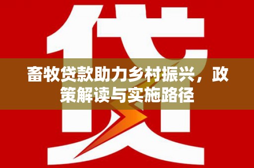 广灵畜牧贷款助力乡村振兴，政策解读与实施路径