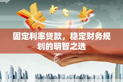 广灵固定利率贷款，稳定财务规划的明智之选