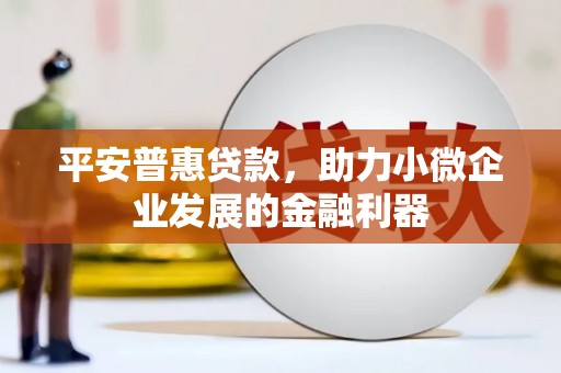 广灵平安普惠贷款，助力小微企业发展的金融利器