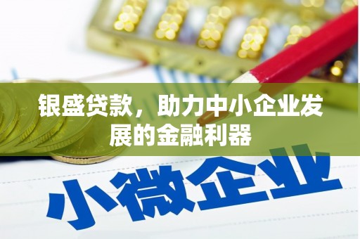 广灵银盛贷款，助力中小企业发展的金融利器
