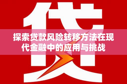 广灵探索贷款风险转移方法在现代金融中的应用与挑战
