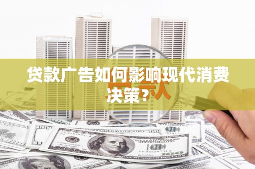 广灵贷款广告如何影响现代消费决策？