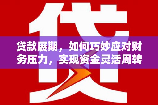 广灵贷款展期，如何巧妙应对财务压力，实现资金灵活周转