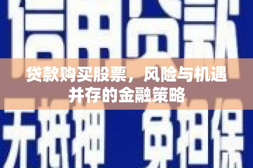 广灵贷款购买股票，风险与机遇并存的金融策略
