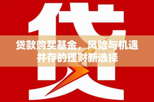 广灵贷款购买基金，风险与机遇并存的理财新选择
